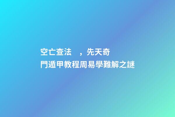 空亡查法，先天奇門遁甲教程周易學難解之謎